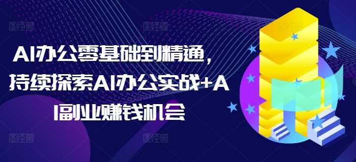 AI办公零基础到精通，持续探索AI办公实战+AI副业赚钱机会 - 严选资源大全 - 严选资源大全