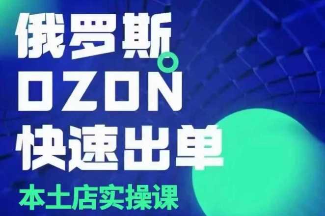 俄罗斯OZON本土店实操课，​OZON本土店运营选品变现 - 严选资源大全 - 严选资源大全