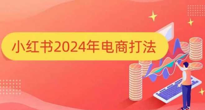 小红书2024年电商打法，手把手教你如何打爆小红书店铺 - 严选资源大全 - 严选资源大全