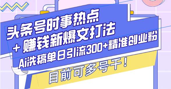 （13782期）头条号时事热点＋赚钱新爆文打法，Ai洗稿单日引流300+精准创业粉，目前… - 严选资源大全 - 严选资源大全