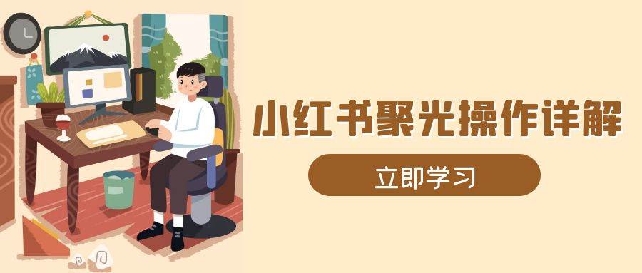 （13792期）小红书聚光操作详解，涵盖素材、开户、定位、计划搭建等全流程实操 - 严选资源大全 - 严选资源大全