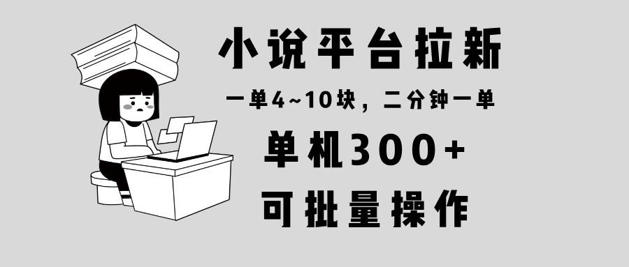 （13800期）小说平台拉新，单机300+，两分钟一单4~10块，操作简单可批量。 - 严选资源大全 - 严选资源大全