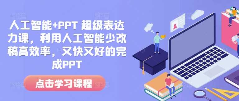 人工智能+PPT 超级表达力课，利用人工智能少改稿高效率，又快又好的完成PPT - 严选资源大全 - 严选资源大全