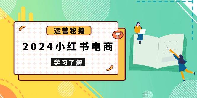 2024小红书电商教程，从入门到实战，教你有效打造爆款店铺，掌握选品技巧 - 严选资源大全 - 严选资源大全