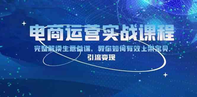 电商运营实战课程：完整解读生意参谋，教你如何有效上架宝贝，引流变现 - 严选资源大全 - 严选资源大全