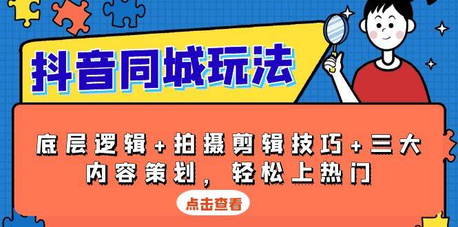 抖音同城玩法，底层逻辑+拍摄剪辑技巧+三大内容策划，轻松上热门 - 严选资源大全 - 严选资源大全