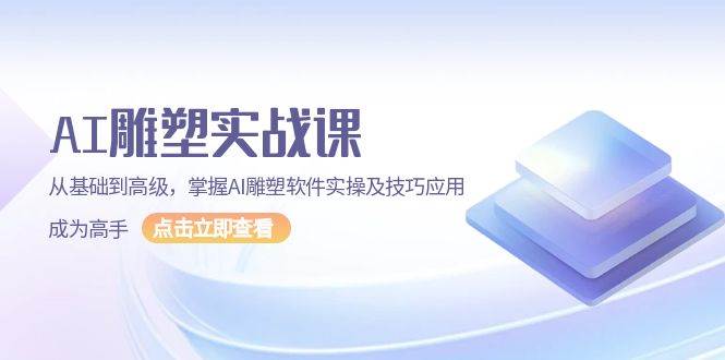 AI雕塑实战课，从基础到高级，掌握AI雕塑软件实操及技巧应用成为高手 - 严选资源大全 - 严选资源大全