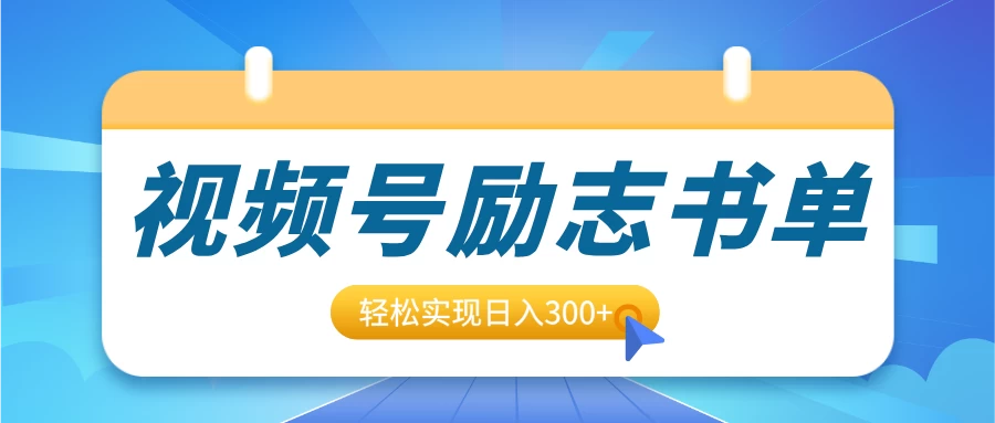 视频号励志书单号升级玩法，适合0基础小白操作，轻松实现日入300+ - 严选资源大全 - 严选资源大全