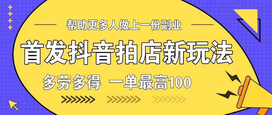 首发抖音拍店新玩法，多劳多得 一单最高100 - 严选资源大全 - 严选资源大全