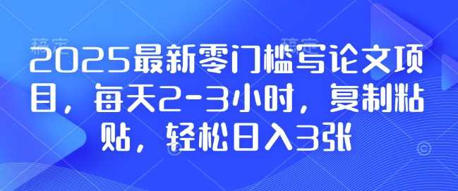 2025最新零门槛写论文项目，每天2-3小时，复制粘贴，轻松日入3张，附详细资料教程【揭秘】 - 严选资源大全 - 严选资源大全