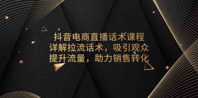 抖音电商直播话术课程，详解拉流话术，吸引观众，提升流量，助力销售转化 - 严选资源大全 - 严选资源大全