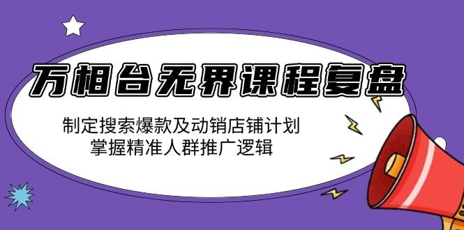 （13859期）万相台无界课程复盘：制定搜索爆款及动销店铺计划，掌握精准人群推广逻辑 - 严选资源大全 - 严选资源大全