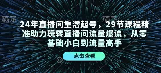 24年直播间重潜起号，29节课程精准助力玩转直播间流量爆流，从零基础小白到流量高手 - 严选资源大全 - 严选资源大全