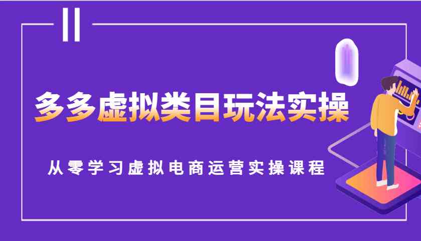 多多虚拟类目玩法实操，从零学习虚拟电商运营实操课程 - 严选资源大全 - 严选资源大全