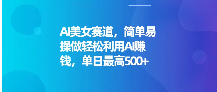 AI美女赛道，简单易操做轻松利用AI赚钱，单日最高500+ - 严选资源大全 - 严选资源大全