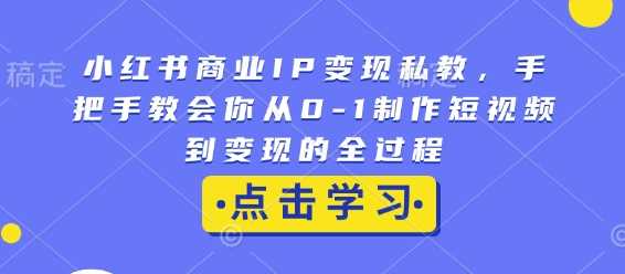 小红书商业IP变现私教，手把手教会你从0-1制作短视频到变现的全过程 - 严选资源大全 - 严选资源大全