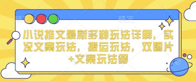 小说推文最新多种玩法详解，实况文案玩法，搬运玩法，双图片+文案玩法等 - 严选资源大全 - 严选资源大全