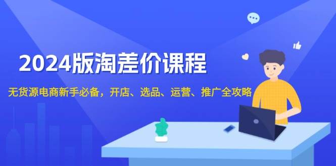 （13871期）2024版淘差价课程，无货源电商新手必备，开店、选品、运营、推广全攻略 - 严选资源大全 - 严选资源大全