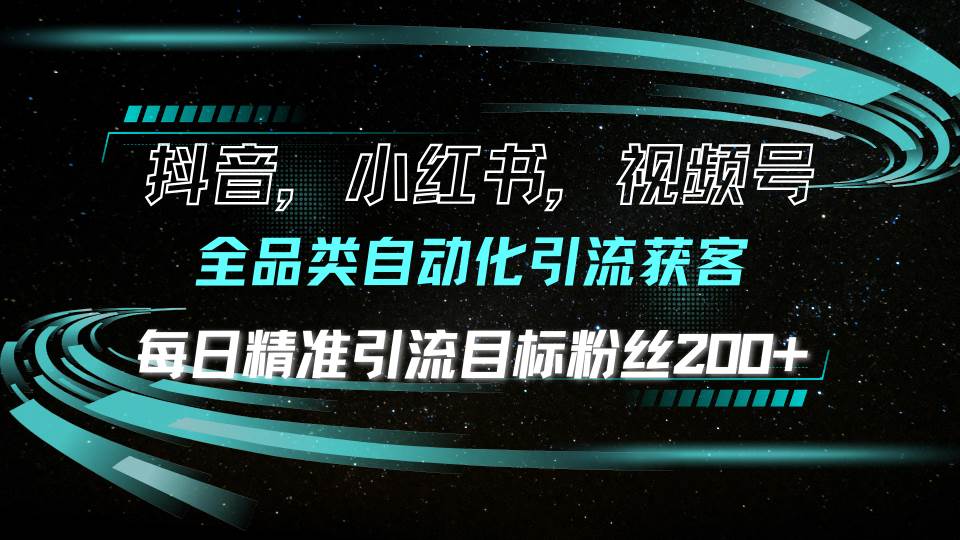 （13876期）抖音小红书视频号全品类自动化引流获客，每日精准引流目标粉丝200+ - 严选资源大全 - 严选资源大全