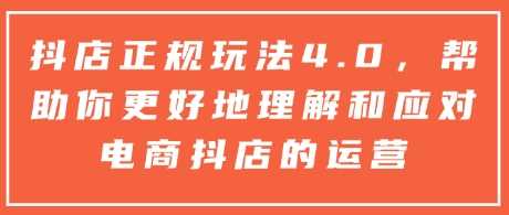 抖店正规玩法4.0，帮助你更好地理解和应对电商抖店的运营 - 严选资源大全 - 严选资源大全