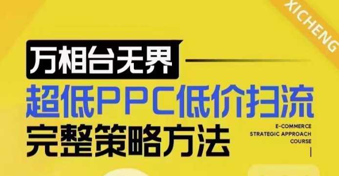 超低PPC低价扫流完整策略方法，最新低价扫流底层逻辑，万相台无界低价扫流实战流程方法 - 严选资源大全 - 严选资源大全