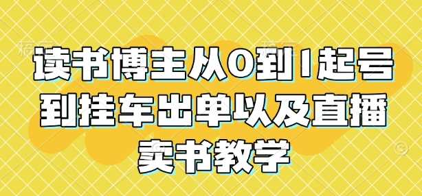 读书博主从0到1起号到挂车出单以及直播卖书教学 - 严选资源大全 - 严选资源大全