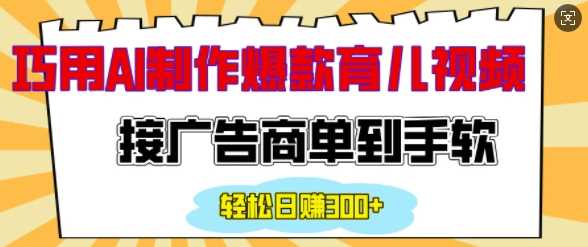 用AI制作情感育儿爆款视频，接广告商单到手软，日入200+ - 严选资源大全 - 严选资源大全