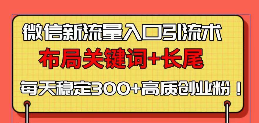 （13897期）微信新流量入口引流术，布局关键词+长尾，每天稳定300+高质创业粉！ - 严选资源大全 - 严选资源大全