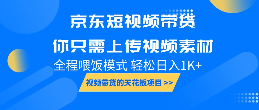 京东短视频带货，视频带货的天花板项目，你只需上传视频素材轻松日1000+，小白宝妈轻松上手，全程喂饭模式 - 严选资源大全 - 严选资源大全