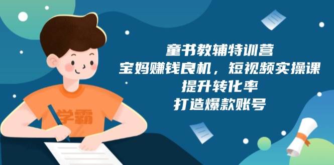 （13899期）童书教辅特训营，宝妈赚钱良机，短视频实操课，提升转化率，打造爆款账号 - 严选资源大全 - 严选资源大全