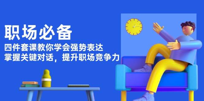 （13901期）职场必备，四件套课教你学会强势表达，掌握关键对话，提升职场竞争力 - 严选资源大全 - 严选资源大全