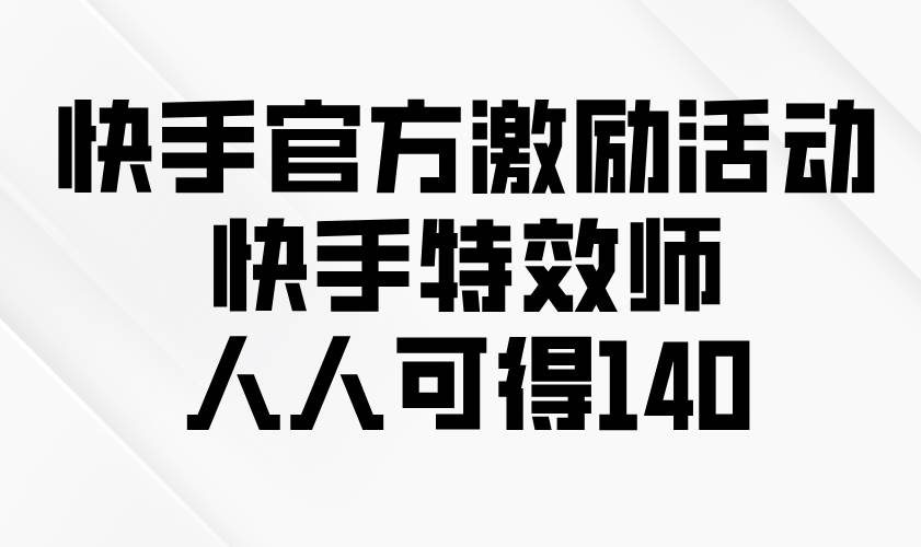 （13903期）快手官方激励活动-快手特效师，人人可得140 - 严选资源大全 - 严选资源大全