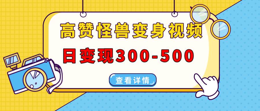 （13906期）高赞怪兽变身视频制作，日变现300-500，多平台发布（抖音、视频号、小红书 - 严选资源大全 - 严选资源大全