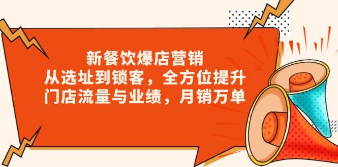 （13910期）新 餐饮爆店营销，从选址到锁客，全方位提升门店流量与业绩，月销万单 - 严选资源大全 - 严选资源大全