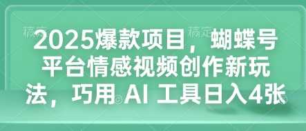 2025爆款项目，蝴蝶号平台情感视频创作新玩法，巧用 AI 工具日入4张 - 严选资源大全 - 严选资源大全