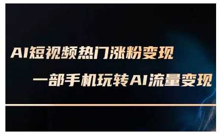 AI短视频热门涨粉变现课，AI数字人制作短视频超级变现实操课，一部手机玩转短视频变现 - 严选资源大全 - 严选资源大全