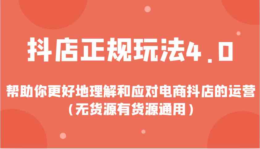 抖店正规玩法4.0，帮助你更好地理解和应对电商抖店的运营（无货源有货源通用） - 严选资源大全 - 严选资源大全