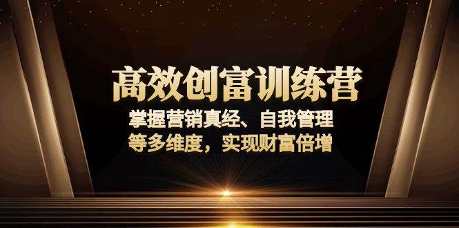 （13911期）高效创富训练营：掌握营销真经、自我管理等多维度，实现财富倍增 - 严选资源大全 - 严选资源大全