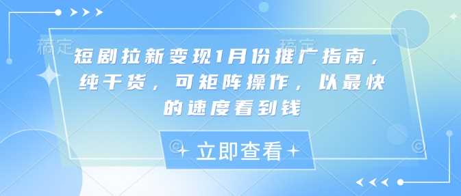 短剧拉新变现1月份推广指南，纯干货，可矩阵操作，以最快的速度看到钱 - 严选资源大全 - 严选资源大全