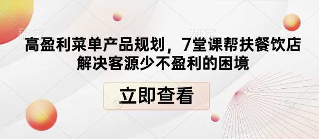 高盈利菜单产品规划，7堂课帮扶餐饮店解决客源少不盈利的困境 - 严选资源大全 - 严选资源大全