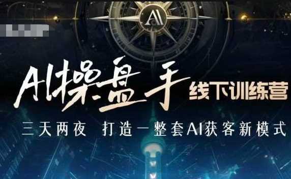 AI操盘手线下训练营，打造AI获客新模式，跟上ai时代，新商业 - 严选资源大全 - 严选资源大全