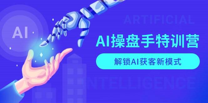 （13915期）AI-操盘手特训营，解锁AI获客新模式，全面掌握AI商业应用与提示词技巧 - 严选资源大全 - 严选资源大全