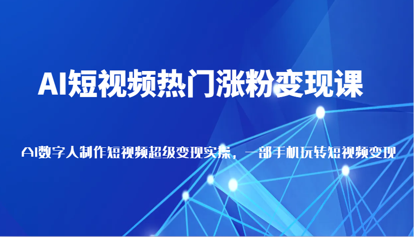 AI短视频热门涨粉变现课，AI数字人制作短视频超级变现实操，一部手机玩转短视频变现 - 严选资源大全 - 严选资源大全