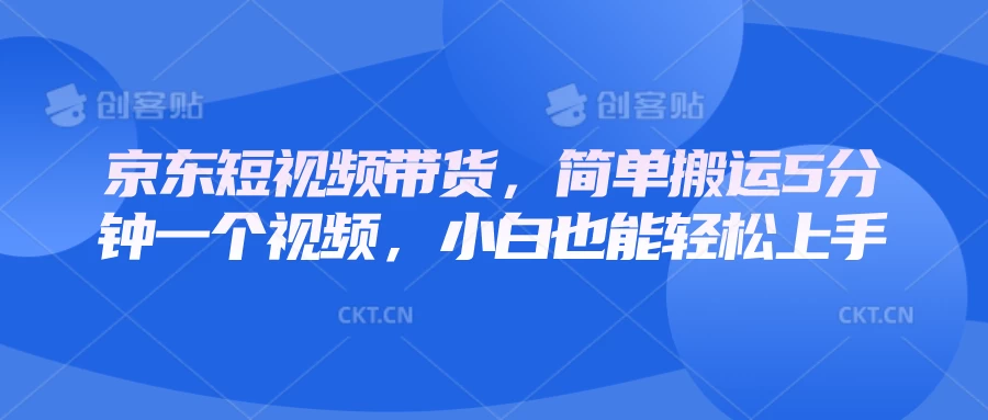 京东短视频带货，简单搬运5分钟一个视频，小白也能轻松上手 - 严选资源大全 - 严选资源大全