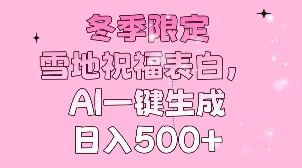 （13926期）冬季限定，雪地祝福表白，AI一键生成，日入500+ - 严选资源大全 - 严选资源大全