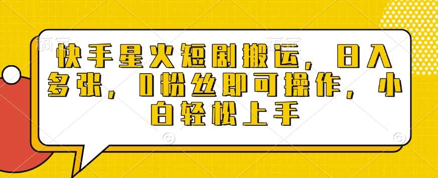 快手星火短剧搬运，日入多张，0粉丝即可操作，小白轻松上手【揭秘】 - 严选资源大全 - 严选资源大全