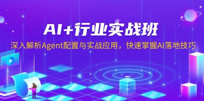 AI+行业实战班，深入解析Agent配置与实战应用，快速掌握AI落地技巧 - 严选资源大全 - 严选资源大全