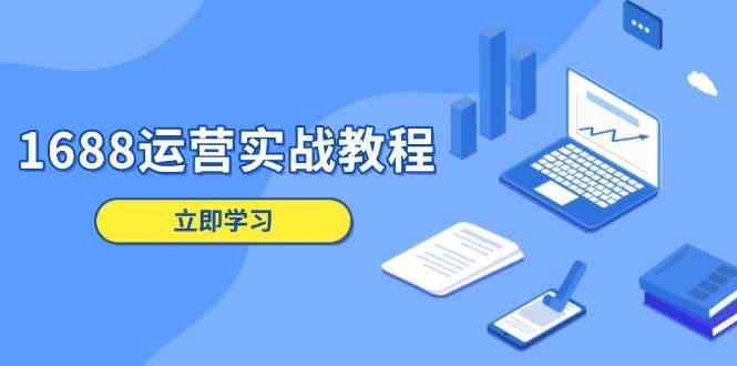 1688运营实战教程：店铺定位/商品管理/爆款打造/数字营销/客户服务等 - 严选资源大全 - 严选资源大全