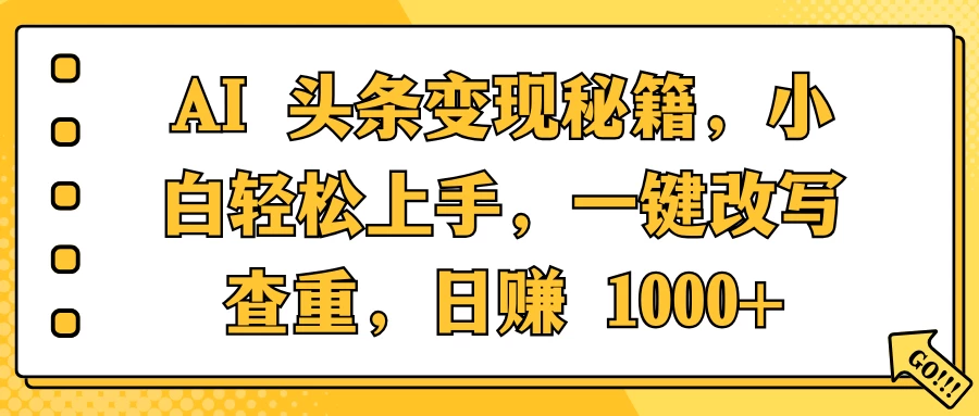 AI 头条变现秘籍，小白轻松上手，一键改写查重，日赚 1000+ - 严选资源大全 - 严选资源大全