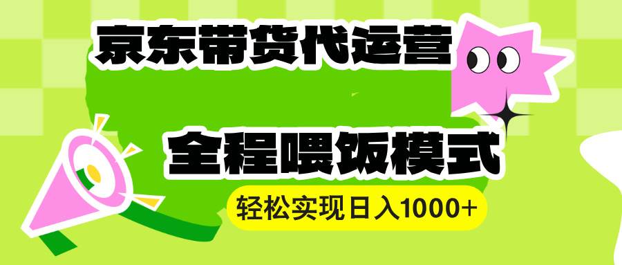 （13957期）【京东带货代运营】操作简单、收益稳定、有手就行！轻松实现日入1000+ - 严选资源大全 - 严选资源大全